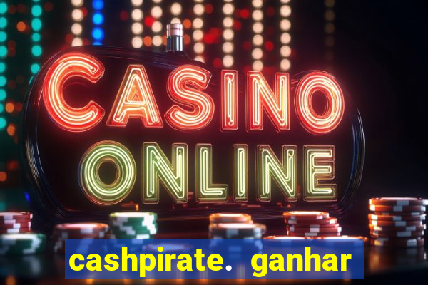 cashpirate. ganhar dinheiro jogando